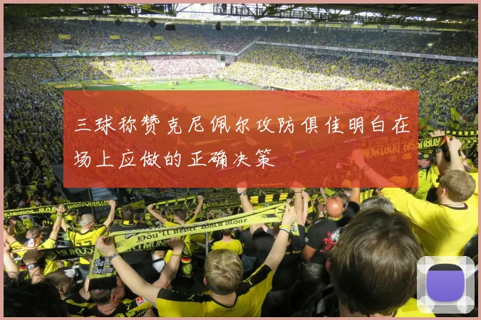 三球称赞克尼佩尔攻防俱佳明白在场上应做的正确决策