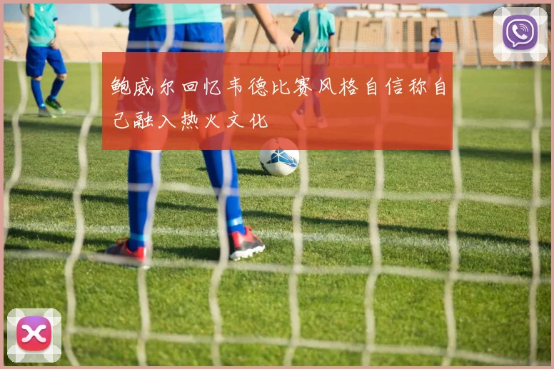 鲍威尔回忆韦德比赛风格自信称自己融入热火文化