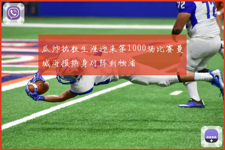 瓜帅执教生涯迎来第1000场比赛曼城海报热身对阵利物浦