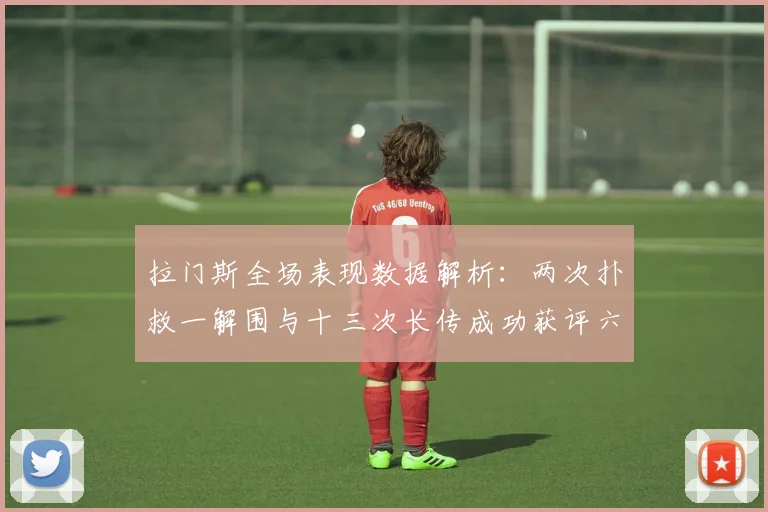 拉门斯全场表现数据解析：两次扑救一解围与十三次长传成功获评六点七分