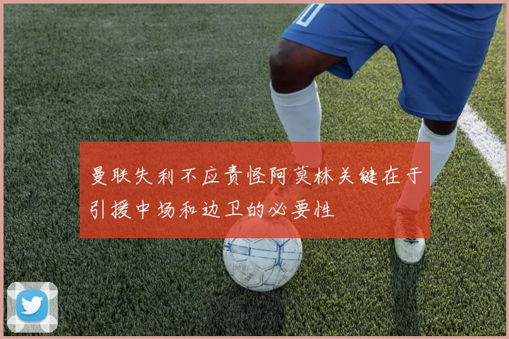 曼联失利不应责怪阿莫林关键在于引援中场和边卫的必要性