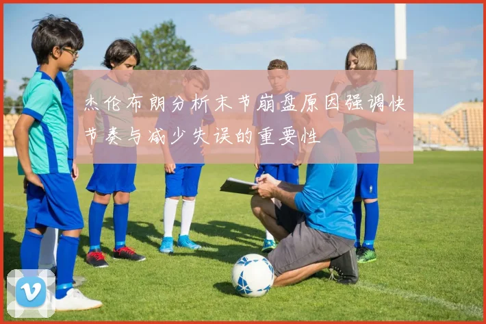 杰伦布朗分析末节崩盘原因强调快节奏与减少失误的重要性