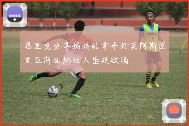 恩里克分享妈妈的拿手好菜阿斯图里亚斯乱炖让人垂涎欲滴