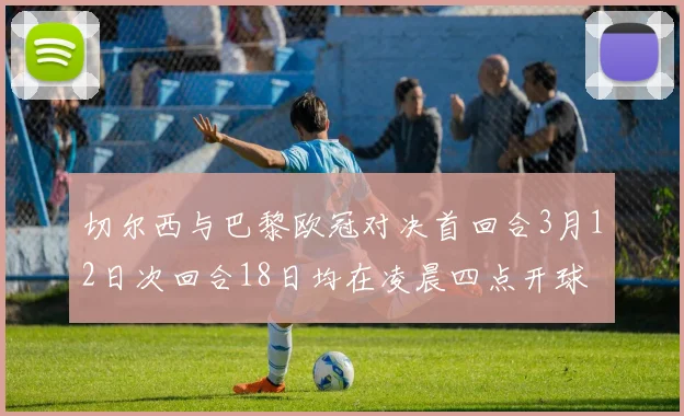 切尔西与巴黎欧冠对决首回合3月12日次回合18日均在凌晨四点开球