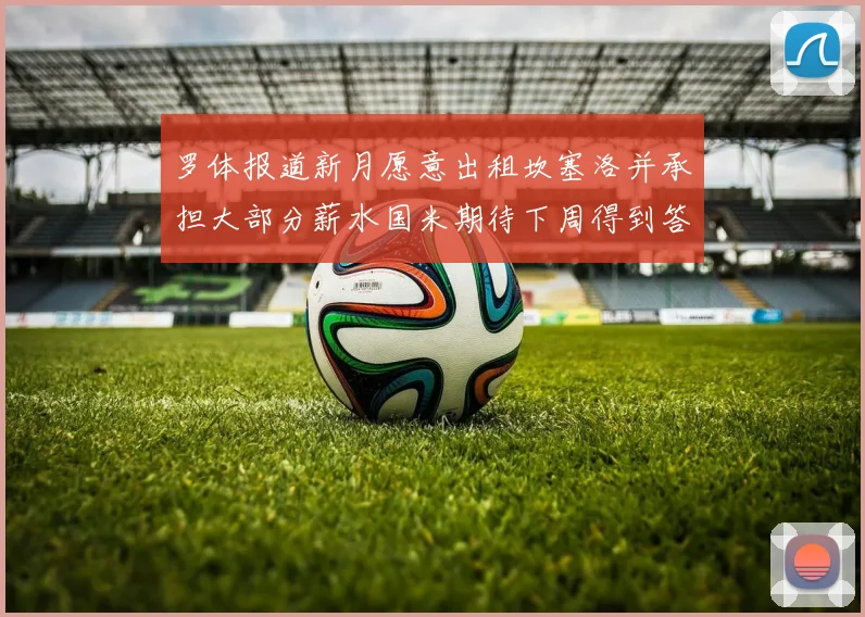 罗体报道新月愿意出租坎塞洛并承担大部分薪水国米期待下周得到答复