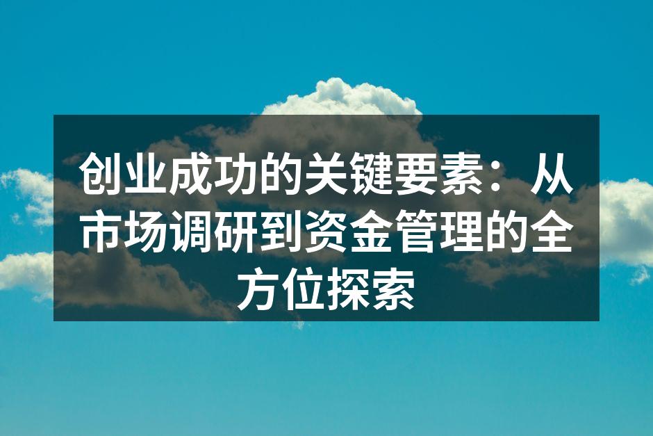 创业成功的关键要素：从市场调研到资金管理的全方位探索